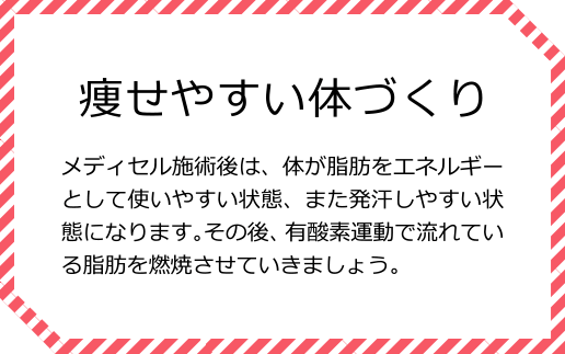 痩せやすい体づくり メディセル施術後は、体が脂肪をエネルギーとして使いやすい状態、また発汗しやすい状態になります。その後、有酸素運動で流れている脂肪を燃焼させていきましょう。