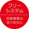 フリーシステム…回数制限はありません