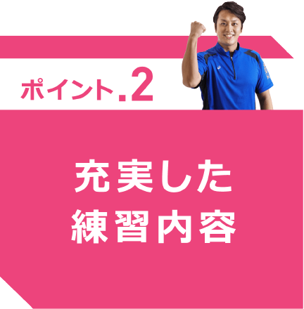 ポイント.2 充実した練習内容