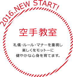 2016.NEW START！ 空手スクール 礼儀・ルール・マナーを重視し楽しくをモットーに健やかな心身を育てます。